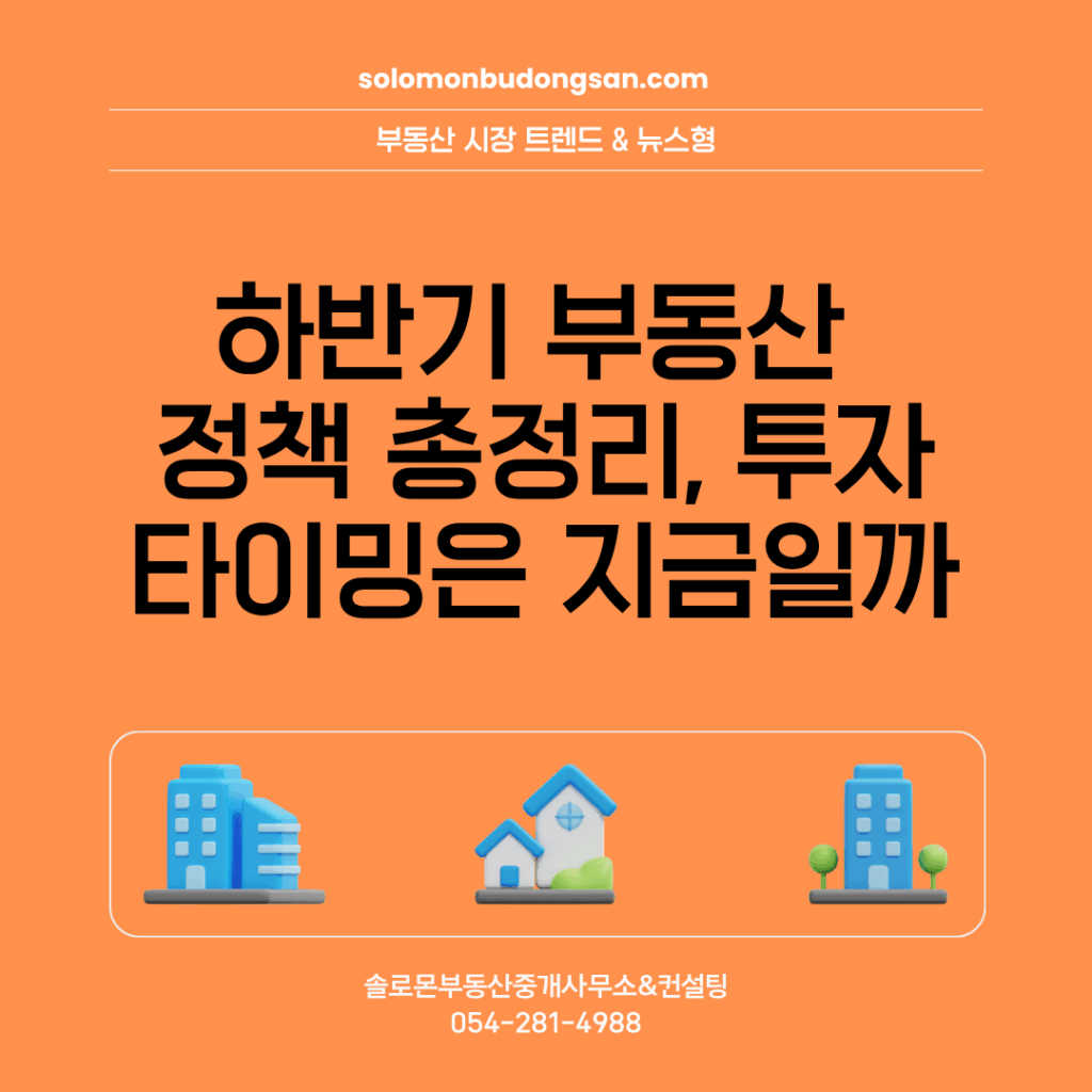 하반기 부동산 정책 총정리, 투자 타이밍은 지금일까